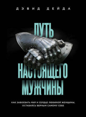 Путь настоящего мужчины. Как завоевать мир и сердце любимой женщины, оставаясь верным самому себе. Дэвид Дейда магазин Biz-book 