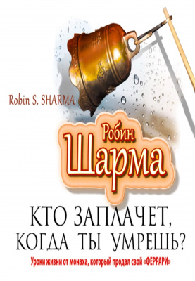 Кто заплачет, когда ты умрешь? Робин Шарма магазин Biz-book 