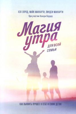 Магия утра для всей семьи. Как выявить лучшее в себе и в своих детях, Хэл Элрод,  Л., М. Маккарти магазин Biz-book 