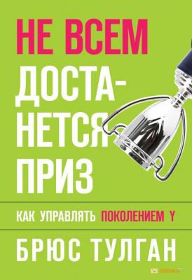 Не всем достанется приз. Как управлять поколением Y. Брюс Тулган магазин Biz-book 