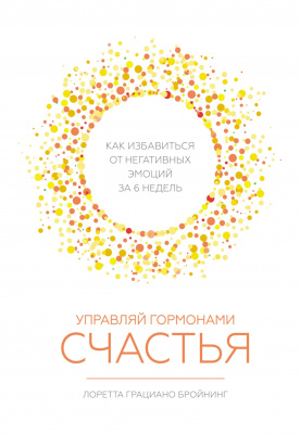 Управляй гормонами счастья. Как избавиться от негативных эмоций за шесть недель. Л. Бройнинг магазин Biz-book 