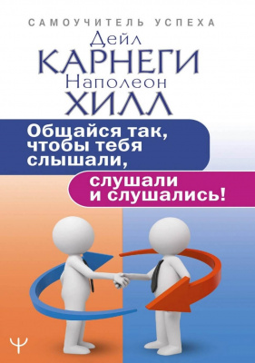 Общайся так, чтобы тебя слышали, слушали и слушались! Н, Хилл, Д, Карнеги магазин Biz-book 