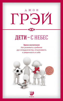 Дети - с небес. Уроки воспитания. Как развивать в ребенке дух сотрудничества, отзывчивость и уверенность в себе. Джон Грэй магазин Biz-book 