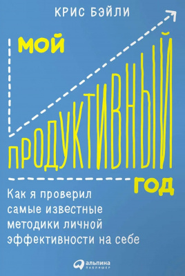 Мой продуктивный год. Как я проверил самые известные методики личной эффективности на себе. Крис Бэйли магазин Biz-book 