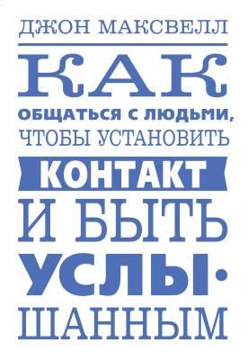 Как общаться с людьми, чтобы установить контакт и быть услышанным. Дж.Максвелл магазин Biz-book 