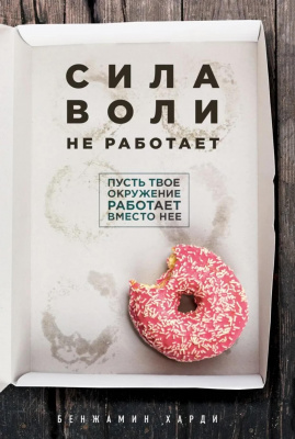 Сила воли не работает. Пусть твое окружение работает вместо нее. Бенжамин Харди магазин Biz-book 