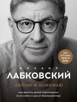 Люблю и понимаю. Как растить детей счастливыми. М.Лабковский магазин Biz-book 