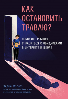 Как остановить травлю? Помогите ребенку справиться с обидчиками в интернете и школе. Эндрю Мэтьюз магазин Biz-book 