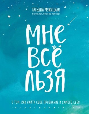 Мне все льзя. О том, как найти свое призвание и самого себя. Мужицкая Татьяна  магазин Biz-book 