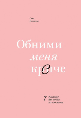 Обними меня крепче. 7 диалогов для любви на всю жизнь. Сью Джонсон магазин Biz-book 