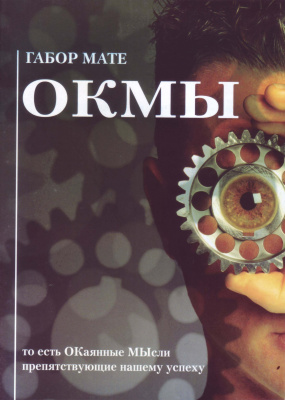 ОКМЫ, то есть ОКаянные МЫсли, препятствующие нашему успеху, Габор Мате магазин Biz-book 