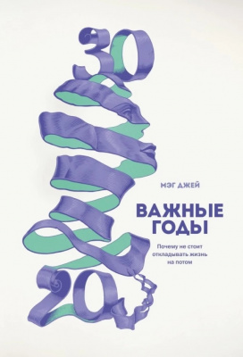 Важные годы. Почему не стоит откладывать жизнь на потом. Джей М. магазин Biz-book 