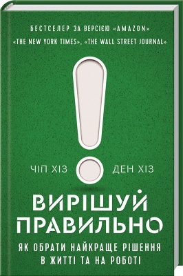 Вирішуй правильно! Як обрати найкраще рішення в житті та на роботі .Чип и Дэн Хиз магазин Biz-book 