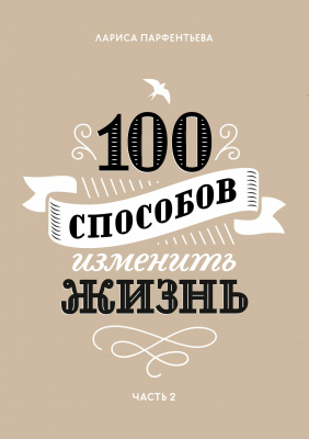 100 способов изменить жизнь. Часть 2, Л.Парфентьева магазин Biz-book 
