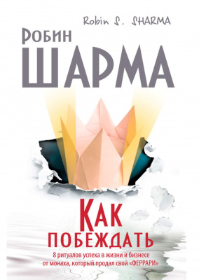 Как побеждать. 8 ритуалов успеха в жизни и бизнесе от монаха, который продал свой «феррари». Робин Шарма магазин Biz-book 
