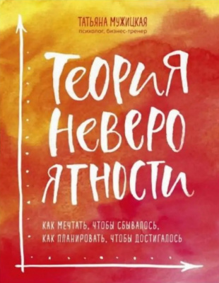 Теория невероятности. Как мечтать, чтобы сбывалось, как планировать, чтобы достигалось. Мужицкая Т.В. магазин Biz-book 