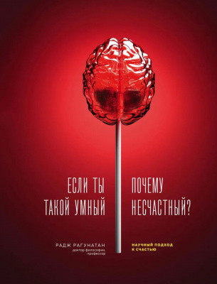 Если ты такой умный, почему несчастный. Научный подход к счастью. Радж Рагунатан магазин Biz-book 